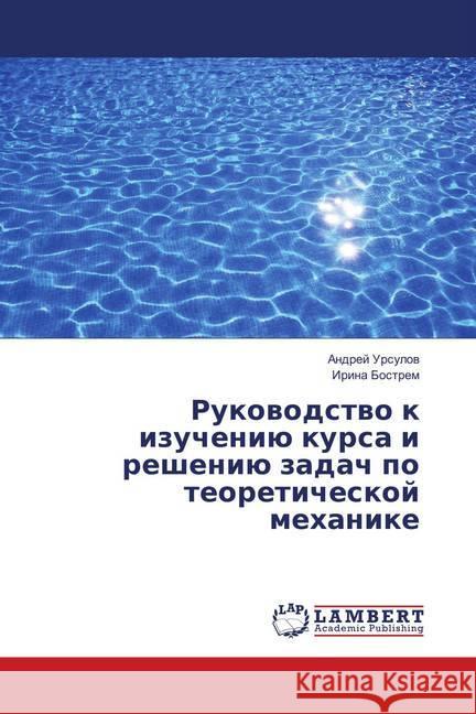 Rukovodstvo k izucheniju kursa i resheniju zadach po teoreticheskoj mehanike Ursulov, Andrej; Bostrem, Irina 9783659903632 LAP Lambert Academic Publishing