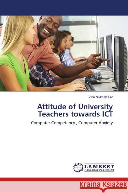 Attitude of University Teachers towards ICT : Computer Competency , Computer Anxiety Nikkhah Far, Ziba 9783659903885