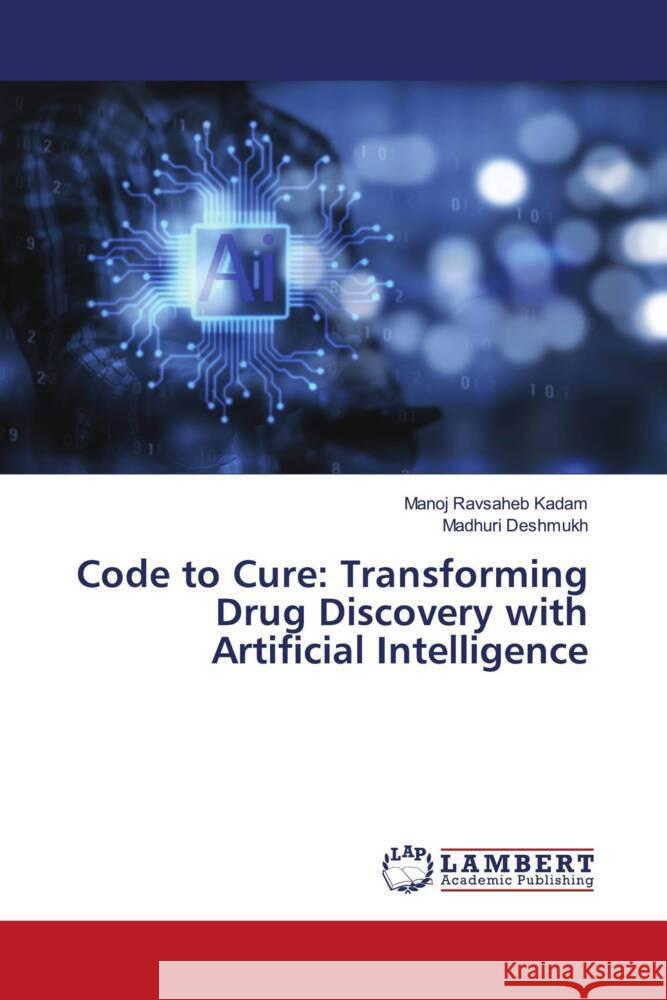 Code to Cure: Transforming Drug Discovery with Artificial Intelligence Manoj Ravsaheb Kadam Madhuri Deshmukh 9783659904554