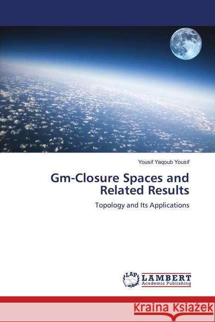 Gm-Closure Spaces and Related Results : Topology and Its Applications Yousif, Yousif Yaqoub 9783659905148