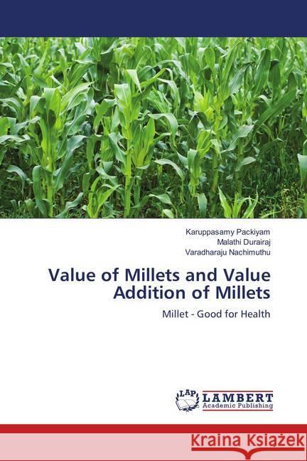 Value of Millets and Value Addition of Millets : Millet - Good for Health Packiyam, Karuppasamy; Durairaj, Malathi; Nachimuthu, Varadharaju 9783659905506