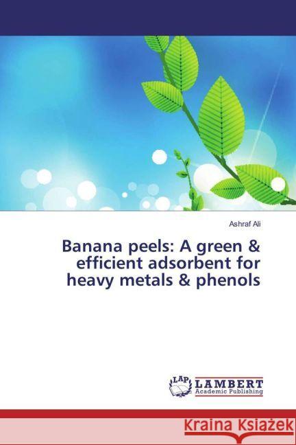 Banana peels: A green & efficient adsorbent for heavy metals & phenols Ali, Ashraf 9783659906084 LAP Lambert Academic Publishing