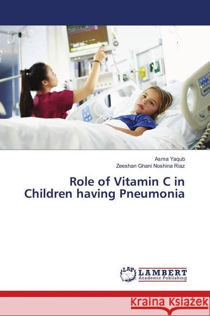 Role of Vitamin C in Children having Pneumonia Yaqub, Asma; Noshina Riaz, Zeeshan Ghani 9783659906688