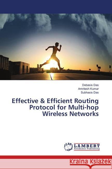 Effective & Efficient Routing Protocol for Multi-hop Wireless Networks Das, Debasis; Kumar, Amritesh; Das, Subhasis 9783659908040 LAP Lambert Academic Publishing