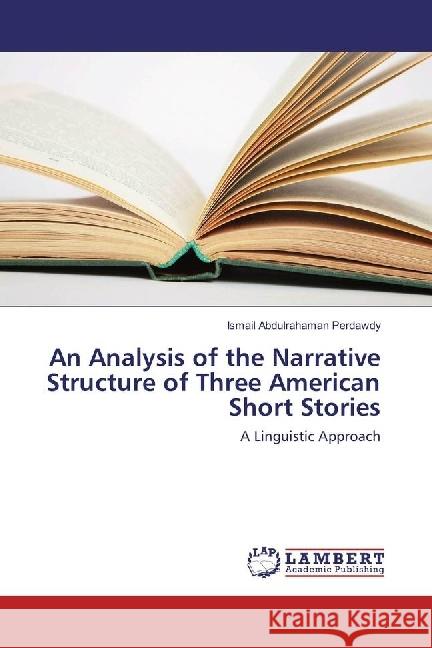 An Analysis of the Narrative Structure of Three American Short Stories : A Linguistic Approach Abdulrahaman Perdawdy, Ismail 9783659908057 LAP Lambert Academic Publishing