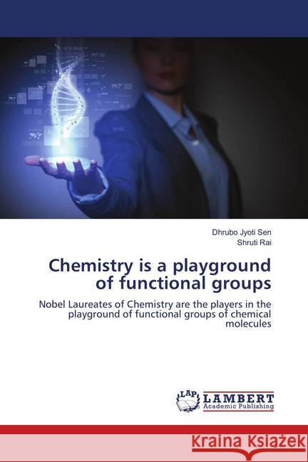 Chemistry is a playground of functional groups : Nobel Laureates of Chemistry are the players in the playground of functional groups of chemical molecules Sen, Dhrubo Jyoti; Rai, Shruti 9783659908927 LAP Lambert Academic Publishing