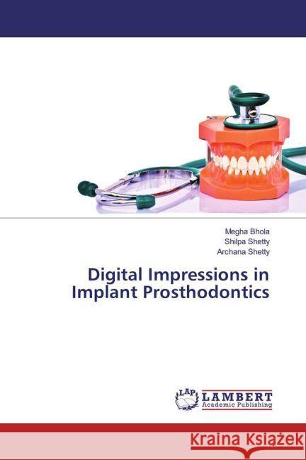 Digital Impressions in Implant Prosthodontics Bhola, Megha; Shetty, Shilpa; Shetty, Archana 9783659909092