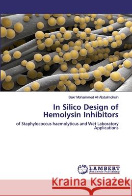In Silico Design of Hemolysin Inhibitors : of Staphylococcus haemolyticus and Wet Laboratory Applications Abdulmohsin, Bakr Mohammed Ali 9783659909498 LAP Lambert Academic Publishing