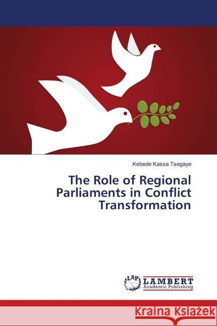 The Role of Regional Parliaments in Conflict Transformation Tsegaye, Kebede Kassa 9783659909900