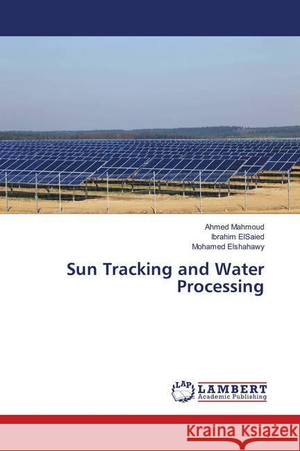 Sun Tracking and Water Processing Mahmoud, Ahmed; ElSaied, Ibrahim; Elshahawy, Mohamed 9783659909955