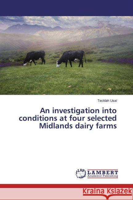 An investigation into conditions at four selected Midlands dairy farms Usai, Tecklah 9783659909993 LAP Lambert Academic Publishing
