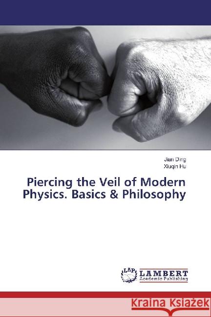 Piercing the Veil of Modern Physics. Basics & Philosophy Ding, Jian; Hu, Xiuqin 9783659910036