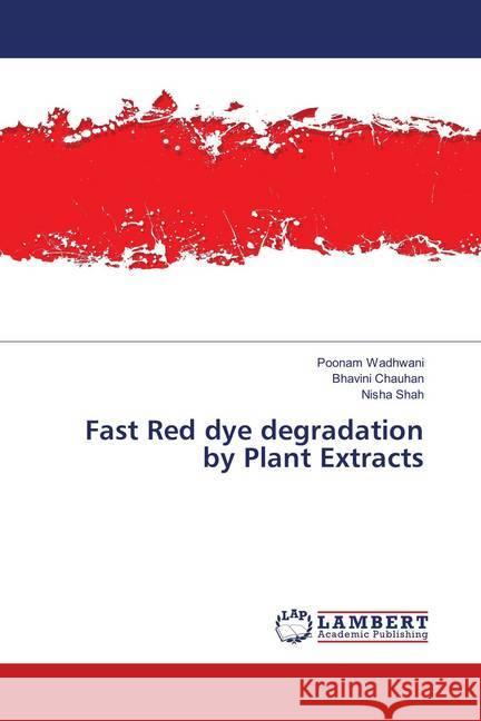 Fast Red dye degradation by Plant Extracts Wadhwani, Poonam; Chauhan, Bhavini; Shah, Nisha 9783659910074 LAP Lambert Academic Publishing