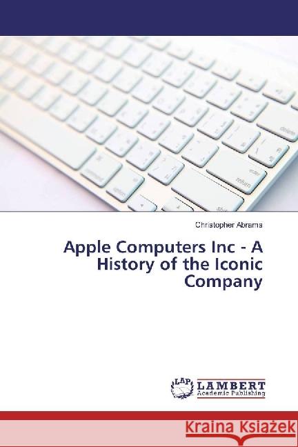 Apple Computers Inc - A History of the Iconic Company Abrams, Christopher 9783659910111