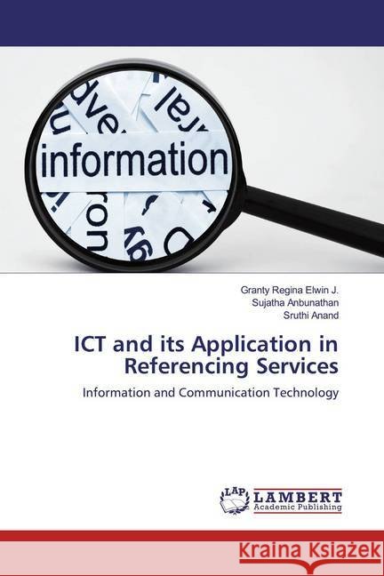 ICT and its Application in Referencing Services : Information and Communication Technology Regina Elwin J., Granty; Anbunathan, Sujatha; Anand, Sruthi 9783659910135
