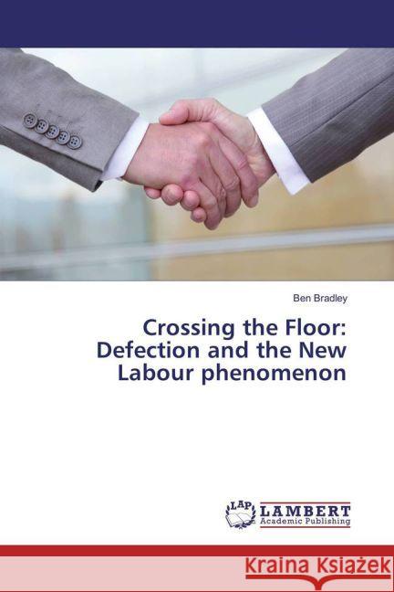 Crossing the Floor: Defection and the New Labour phenomenon Bradley, Ben 9783659910333 LAP Lambert Academic Publishing