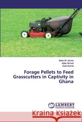 Forage Pellets to Feed Grasscutters in Captivity in Ghana James, Seidu M.; Ahmed, Addo; Komla, Dzisi 9783659910388