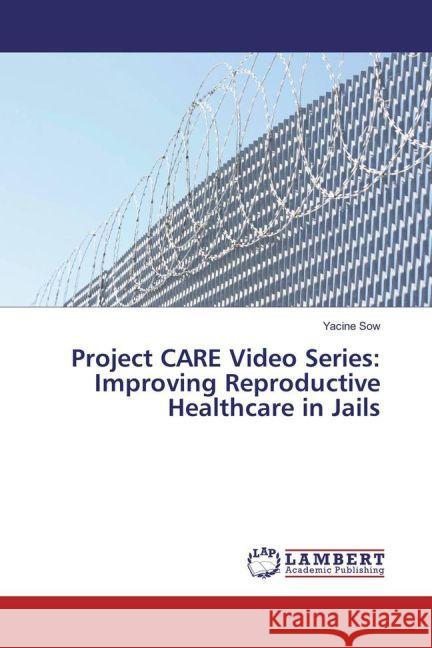 Project CARE Video Series: Improving Reproductive Healthcare in Jails Sow, Yacine 9783659910647