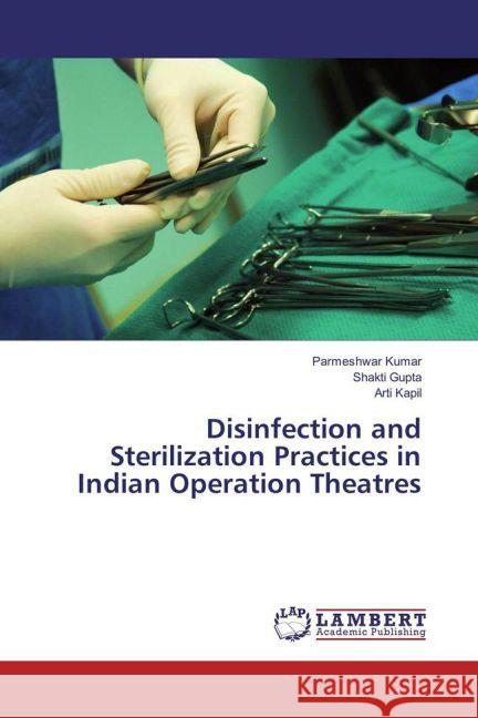 Disinfection and Sterilization Practices in Indian Operation Theatres Kumar, Parmeshwar; Gupta, Shakti; Kapil, Arti 9783659910913 LAP Lambert Academic Publishing