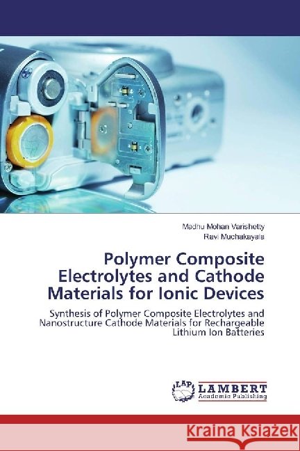 Polymer Composite Electrolytes and Cathode Materials for Ionic Devices : Synthesis of Polymer Composite Electrolytes and Nanostructure Cathode Materials for Rechargeable Lithium Ion Batteries Varishetty, Madhu Mohan; Muchakayala, Ravi 9783659911392