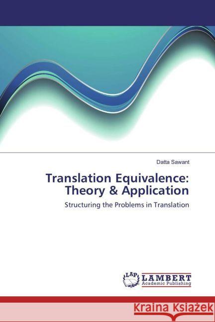 Translation Equivalence: Theory & Application : Structuring the Problems in Translation Sawant, Datta 9783659911682