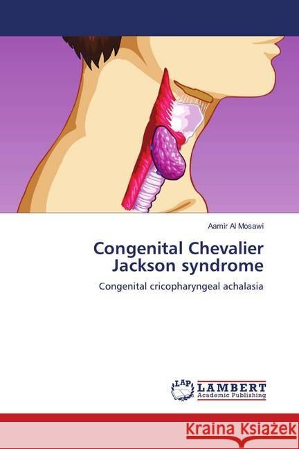 Congenital Chevalier Jackson syndrome : Congenital cricopharyngeal achalasia Al Mosawi, Aamir 9783659911873 LAP Lambert Academic Publishing