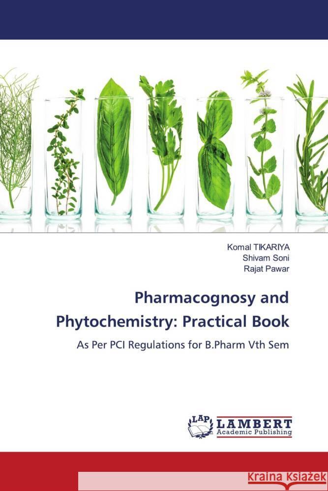 Pharmacognosy and Phytochemistry: Practical Book Komal Tikariya Shivam Soni Rajat Pawar 9783659912122