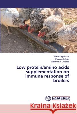 Low protein/amino acids supplementation on immune response of broilers Ogunbode, Simiat; A. Iyayi, Eustace; A. Owoade, Ademola 9783659912399 LAP Lambert Academic Publishing