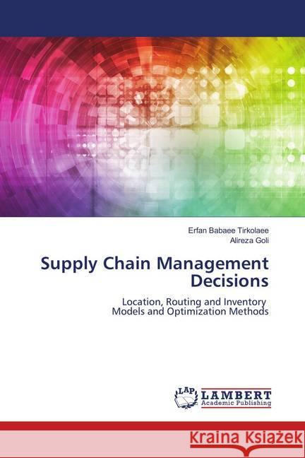 Supply Chain Management Decisions : Location, Routing and Inventory Models and Optimization Methods Babaee Tirkolaee, Erfan; Goli, Alireza 9783659912863 LAP Lambert Academic Publishing