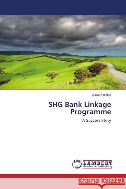 SHG Bank Linkage Programme : A Success Story Kalita, Basanta 9783659912917 LAP Lambert Academic Publishing