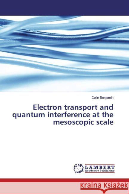 Electron transport and quantum interference at the mesoscopic scale Benjamin, Colin 9783659913198 LAP Lambert Academic Publishing