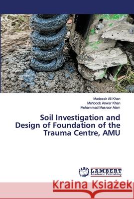Soil Investigation and Design of Foundation of the Trauma Centre, AMU Mudassir Ali Khan Mehboob Anwar Khan Mohammad Masroor Alam 9783659913570