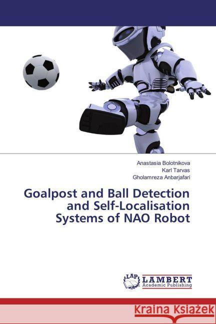 Goalpost and Ball Detection and Self-Localisation Systems of NAO Robot Bolotnikova, Anastasia; Tarvas, Karl; Anbarjafari, Gholamreza 9783659913778 LAP Lambert Academic Publishing