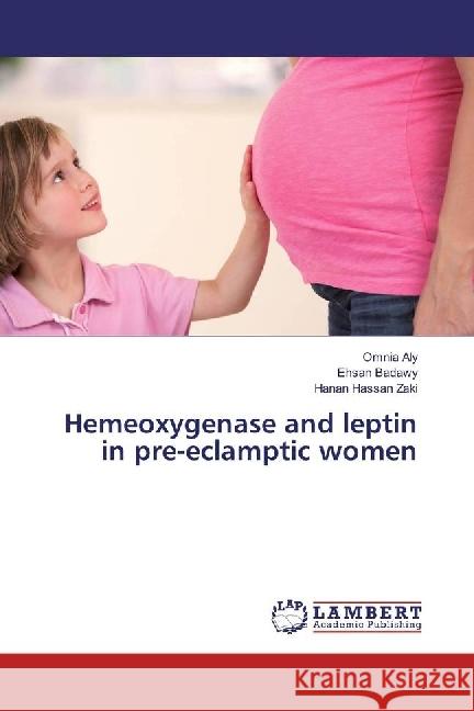 Hemeoxygenase and leptin in pre-eclamptic women Aly, Omnia; Badawy, Ehsan; Hassan Zaki, Hanan 9783659914027 LAP Lambert Academic Publishing