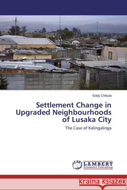 Settlement Change in Upgraded Neighbourhoods of Lusaka City : The Case of Kalingalinga Chikuta, Eddy 9783659914126 LAP Lambert Academic Publishing