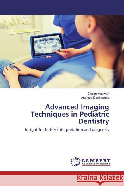 Advanced Imaging Techniques in Pediatric Dentistry : Insight for better interpretation and diagnosis Macwan, Chirag; Deshpande, Anshula 9783659914232