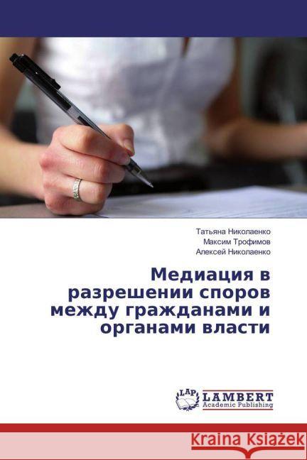 Mediaciya v razreshenii sporov mezhdu grazhdanami i organami vlasti Trofimov, Maxim; Nikolaenko, Alexej 9783659914737 LAP Lambert Academic Publishing