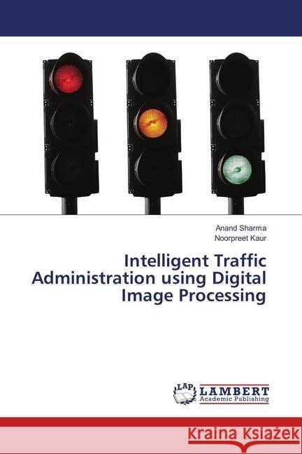 Intelligent Traffic Administration using Digital Image Processing Sharma, Anand; Kaur, Noorpreet 9783659914782