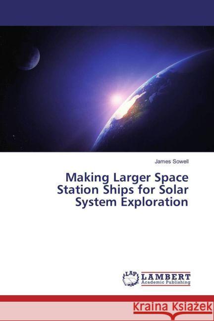 Making Larger Space Station Ships for Solar System Exploration Sowell, James 9783659914829 LAP Lambert Academic Publishing