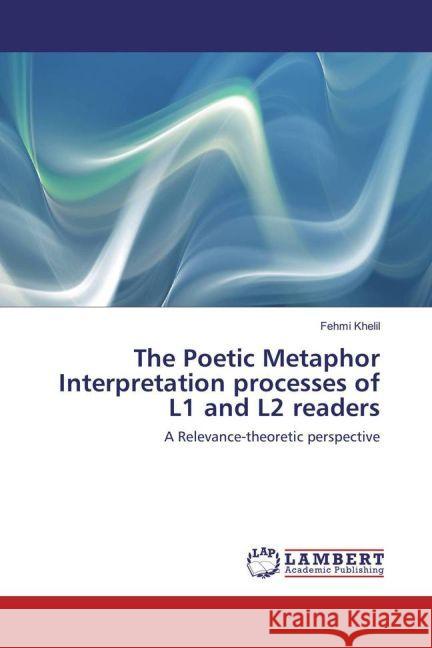 The Poetic Metaphor Interpretation processes of L1 and L2 readers : A Relevance-theoretic perspective Khelil, Fehmi 9783659915383