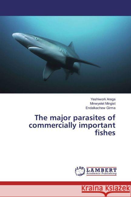 The major parasites of commercially important fishes Arega, Yeshiwork; Mingist, Minwyelet; Girma, Endalkachew 9783659915604 LAP Lambert Academic Publishing