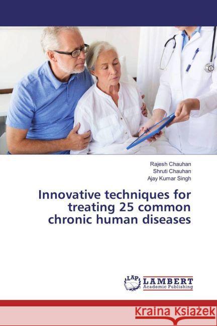 Innovative techniques for treating 25 common chronic human diseases Chauhan, Rajesh; Chauhan, Shruti; Singh, Ajay Kumar 9783659915642 LAP Lambert Academic Publishing