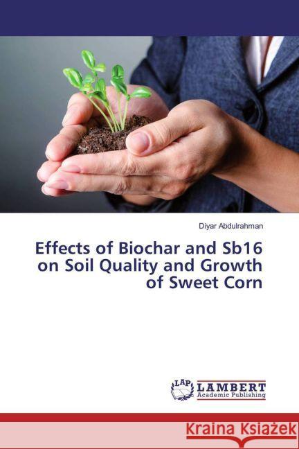 Effects of Biochar and Sb16 on Soil Quality and Growth of Sweet Corn Abdulrahman, Diyar 9783659915826 LAP Lambert Academic Publishing