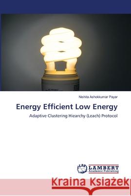 Energy Efficient Low Energy : Adaptive Clustering Hiearchy (Leach) Protocol Payar, Nishita Ashokkumar 9783659916229