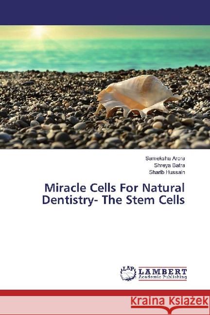 Miracle Cells For Natural Dentistry- The Stem Cells Arora, Sameksha; Batra, Shreya; Hussain, Sharib 9783659916403