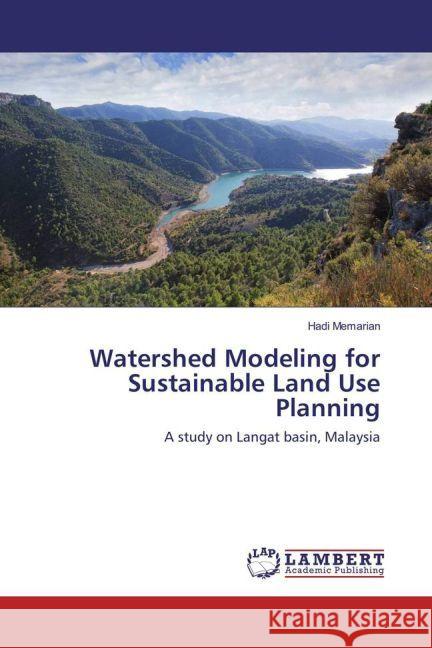 Watershed Modeling for Sustainable Land Use Planning : A study on Langat basin, Malaysia Memarian, Hadi 9783659916434