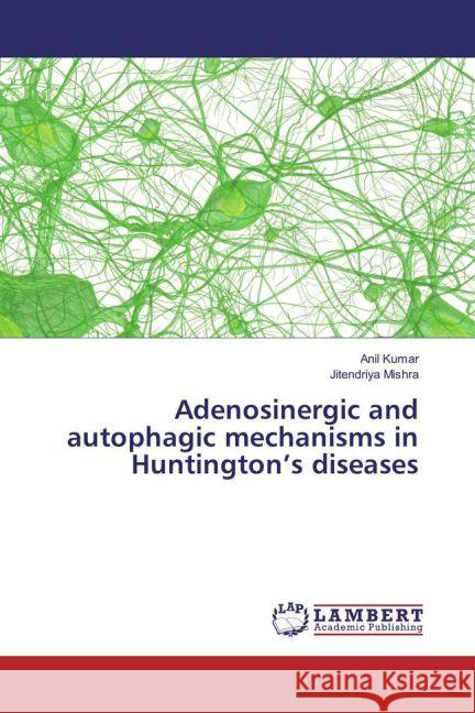 Adenosinergic and autophagic mechanisms in Huntington's diseases KUMAR, ANIL; Mishra, Jitendriya 9783659916830 LAP Lambert Academic Publishing