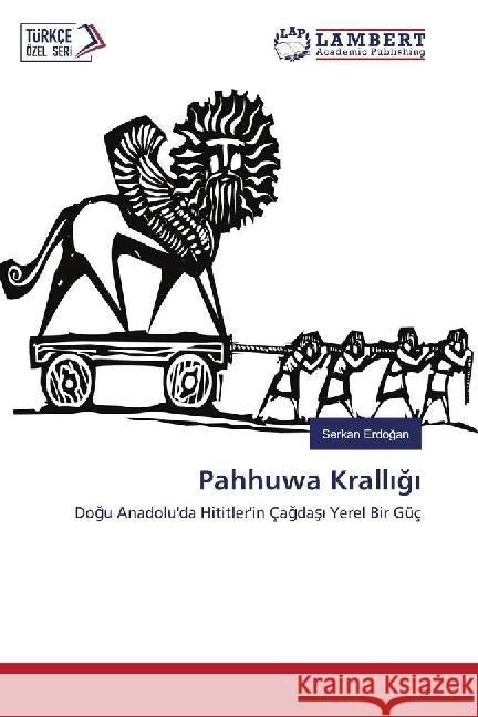 Pahhuwa Krall g : Dogu Anadolu'da Hititler'in Çagdas Yerel Bir Güç Erdogan, Serkan 9783659918018 LAP Lambert Academic Publishing