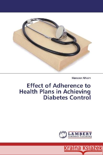 Effect of Adherence to Health Plans in Achieving Diabetes Control AlNaim, Mansoor 9783659918032