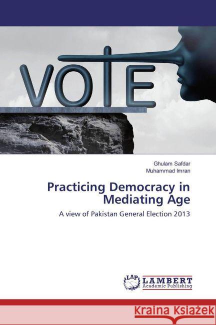 Practicing Democracy in Mediating Age : A view of Pakistan General Election 2013 Safdar, Ghulam; Imran, Muhammad 9783659918308